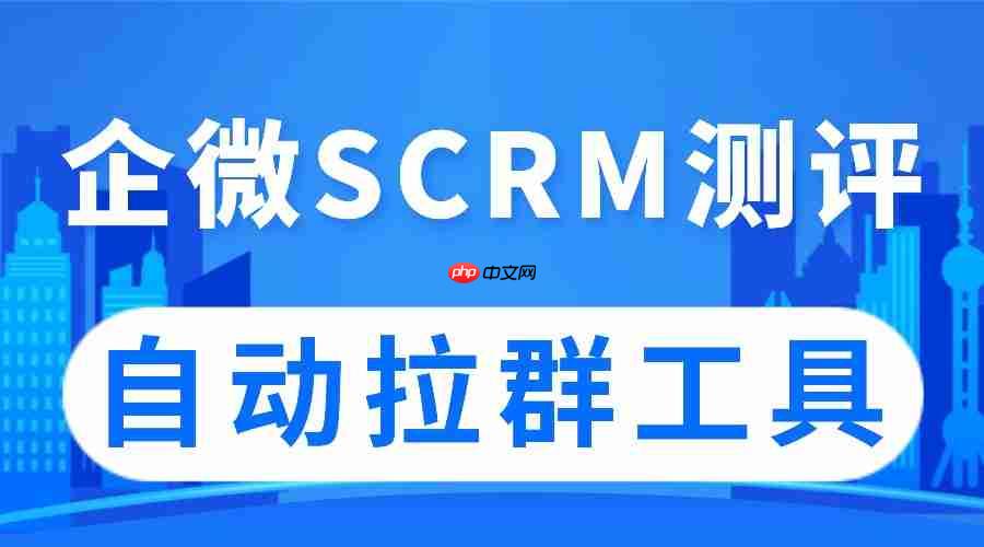 实测5款企微SCRM：微伴自动拉群破局获客难，AI提效超预期