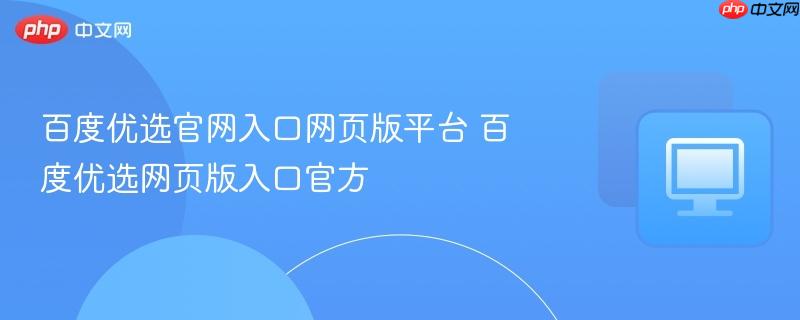 百度优选官网入口网页版平台 百度优选网页版入口官方