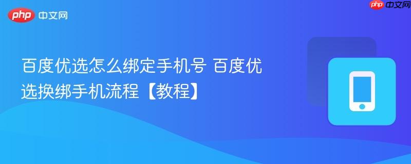 百度优选怎么绑定手机号 百度优选换绑手机流程【教程】