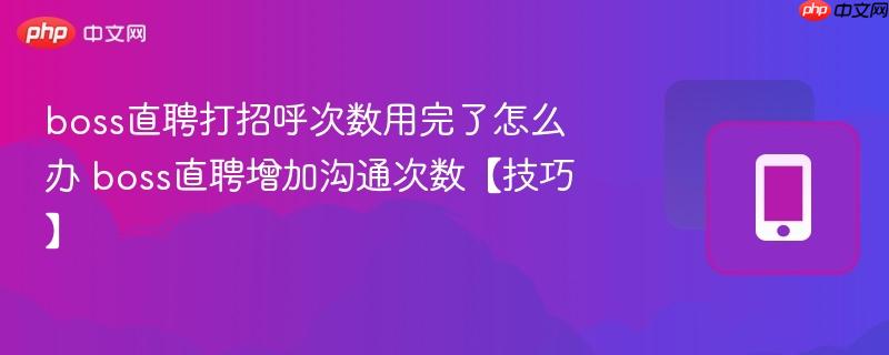 boss直聘打招呼次数用完了怎么办 boss直聘增加沟通次数【技巧】