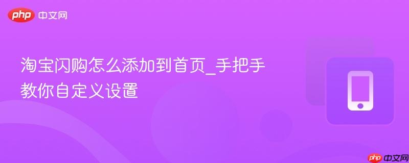 淘宝闪购怎么添加到首页_手把手教你自定义设置
