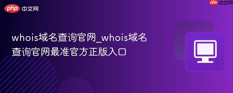 whois域名查询官网_whois域名查询官网最准官方正版入口