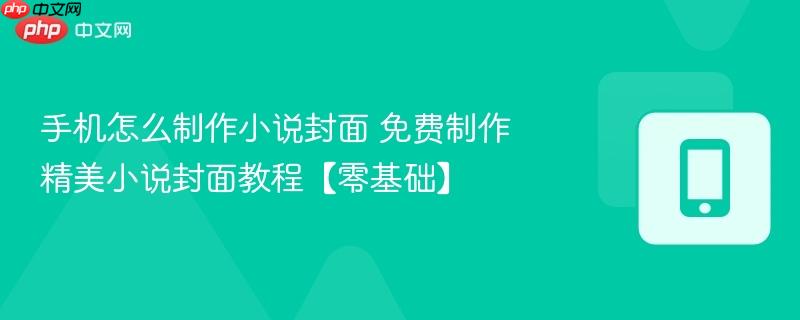 手机怎么制作小说封面 免费制作精美小说封面教程【零基础】
