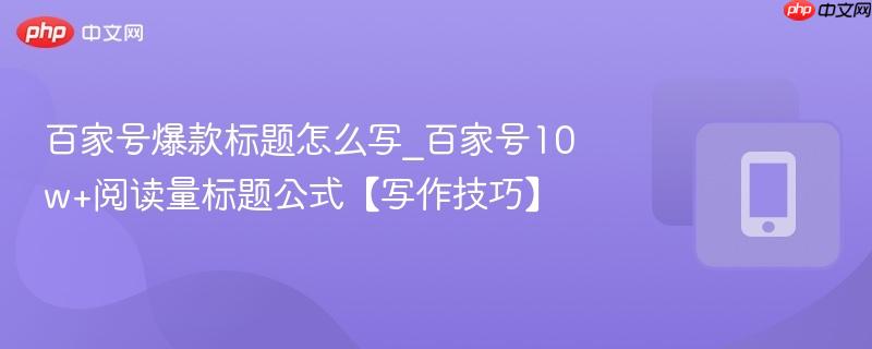 百家号爆款标题怎么写_百家号10w+阅读量标题公式【写作技巧】