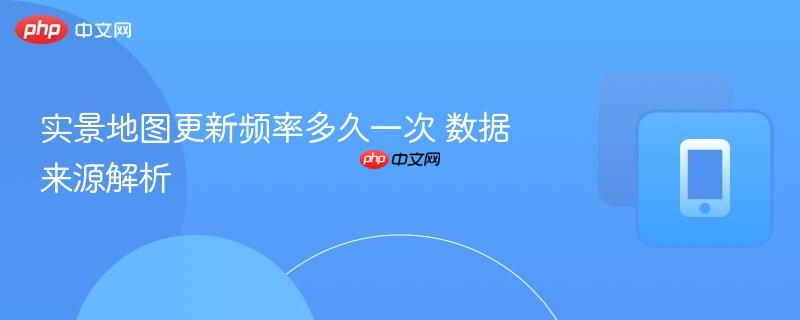 实景地图更新频率多久一次 数据来源解析