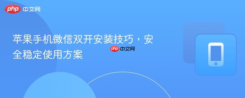 苹果手机微信双开安装技巧，安全稳定使用方案