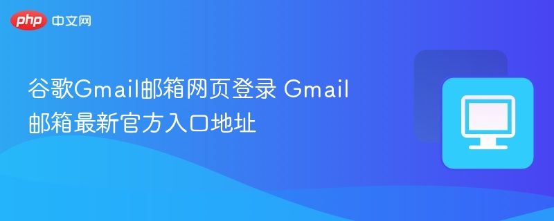 谷歌Gmail邮箱网页登录 Gmail邮箱最新官方入口地址