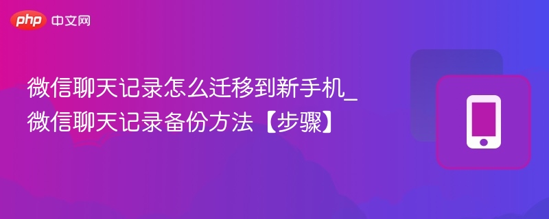 微信聊天记录怎么迁移到新手机_微信聊天记录备份方法【步骤】