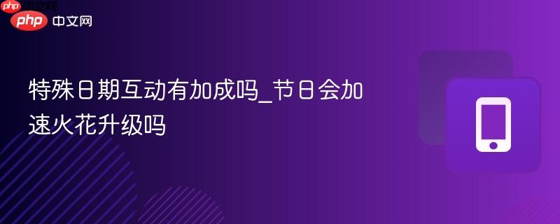 特殊日期互动有加成吗_节日会加速火花升级吗