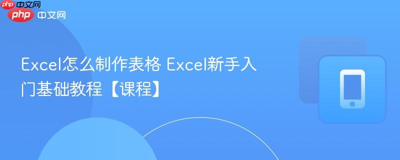 Excel怎么制作表格 Excel新手入门基础教程【课程】
