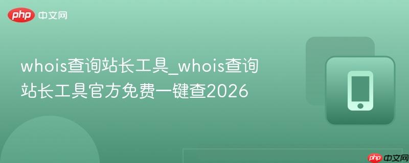 whois查询站长工具_whois查询站长工具官方免费一键查2026  第1张