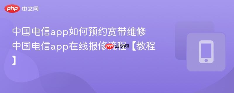 中国电信app如何预约宽带维修 中国电信app在线报修流程【教程】  第1张