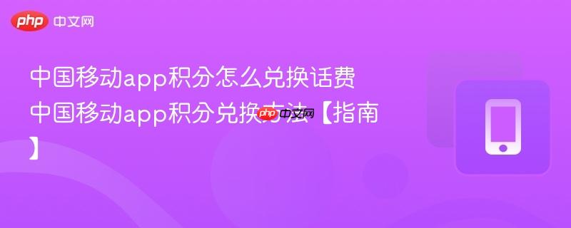 中国移动app积分怎么兑换话费 中国移动app积分兑换方法【指南】