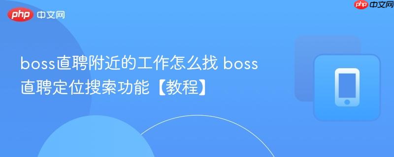 boss直聘附近的工作怎么找 boss直聘定位搜索功能【教程】  第1张