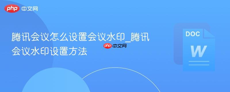 腾讯会议怎么设置会议水印_腾讯会议水印设置方法