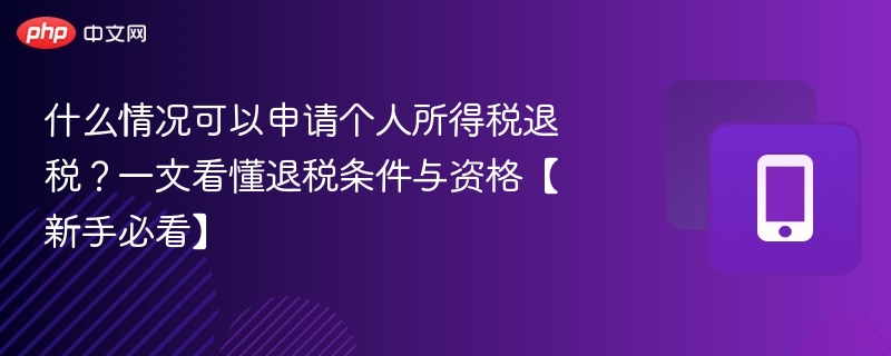 什么情况可以申请个人所得税退税？一文看懂退税条件与资格【新手必看】