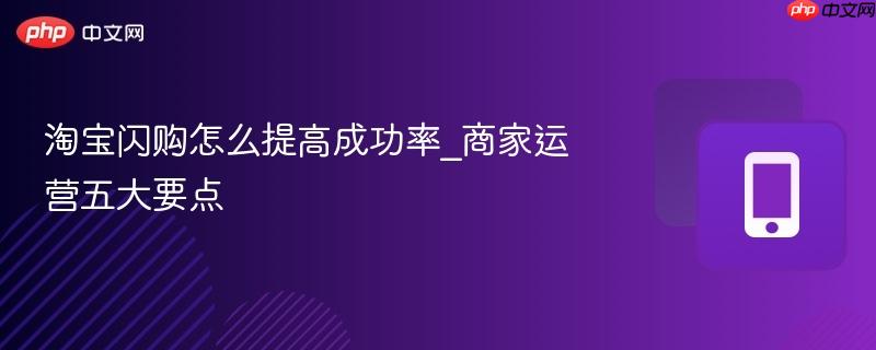 淘宝闪购怎么提高成功率_商家运营五大要点