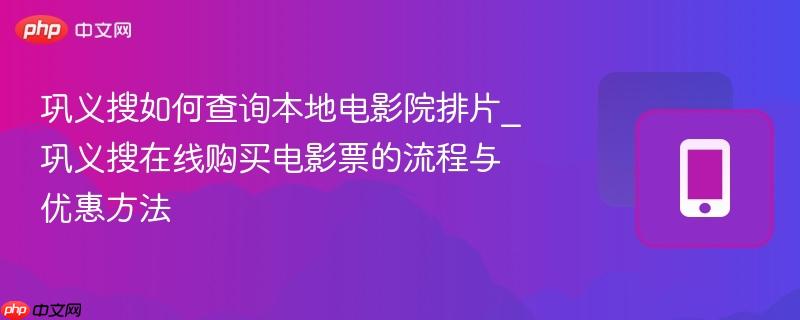 巩义搜如何查询本地电影院排片_巩义搜在线购买电影票的流程与优惠方法