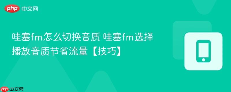 哇塞fm怎么切换音质 哇塞fm选择播放音质节省流量【技巧】  第1张