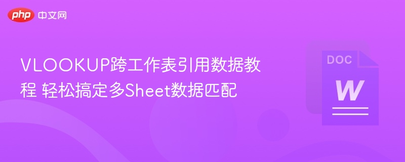 VLOOKUP跨工作表引用数据教程 轻松搞定多Sheet数据匹配  第1张