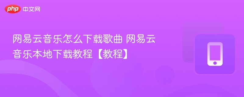 网易云音乐怎么下载歌曲 网易云音乐本地下载教程【教程】  第1张