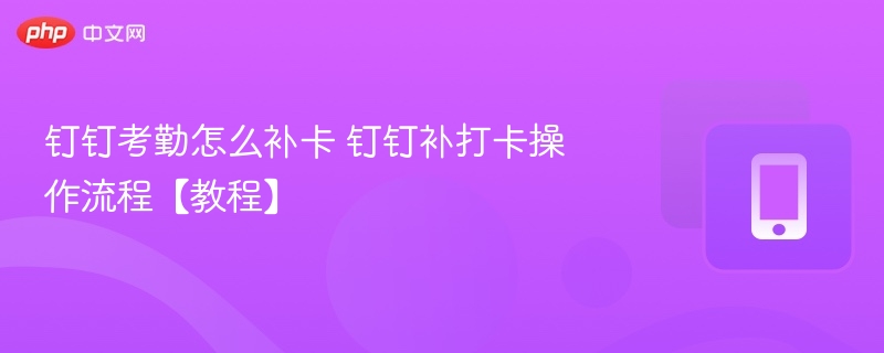 钉钉考勤怎么补卡 钉钉补打卡操作流程【教程】  第1张