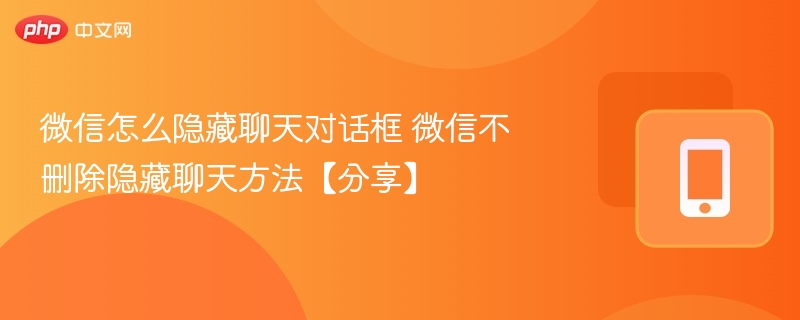 微信怎么隐藏聊天对话框 微信不删除隐藏聊天方法【分享】