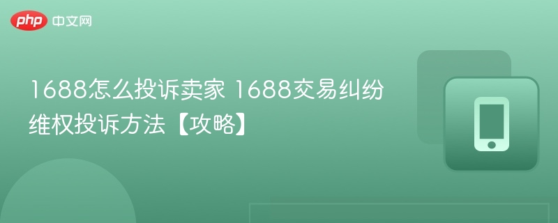 1688怎么投诉卖家 1688交易纠纷维权投诉方法【攻略】