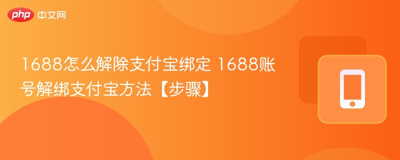 1688怎么解除支付宝绑定 1688账号解绑支付宝方法【步骤】