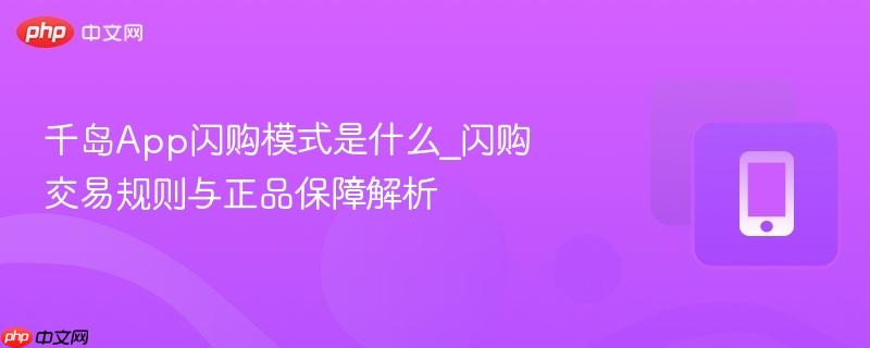 千岛App闪购模式是什么_闪购交易规则与正品保障解析  第1张