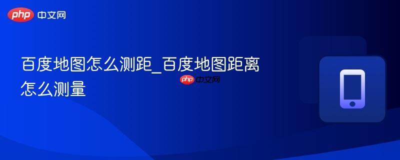 百度地图怎么测距_百度地图距离怎么测量