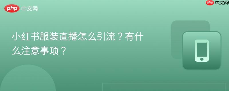 小红书服装直播怎么引流？有什么注意事项？  第1张