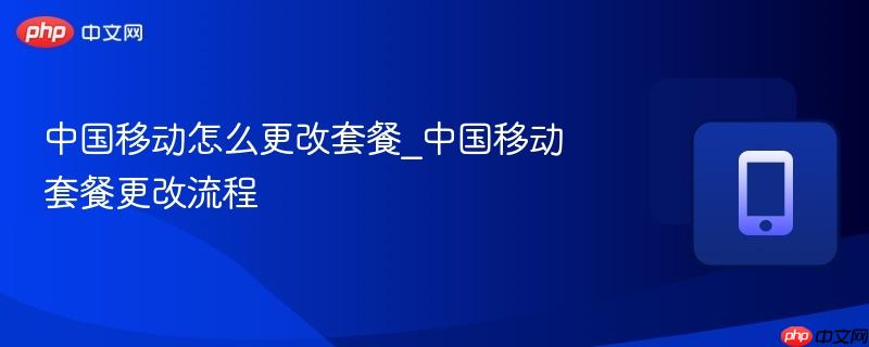 中国移动怎么更改套餐_中国移动套餐更改流程