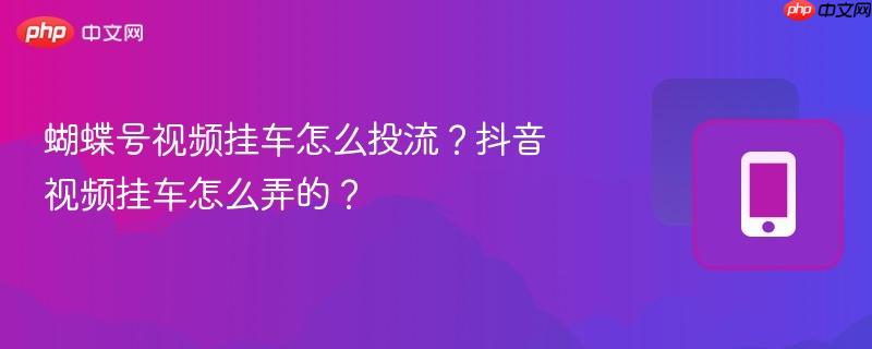 蝴蝶号视频挂车怎么投流？抖音视频挂车怎么弄的？