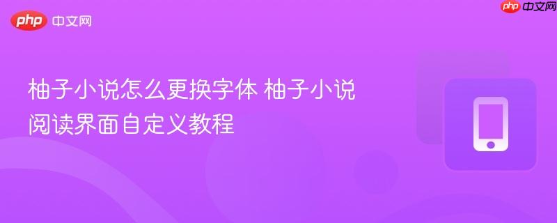 柚子小说怎么更换字体 柚子小说阅读界面自定义教程