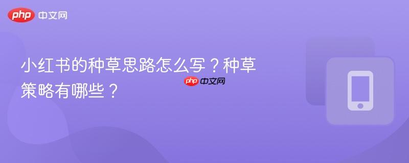 小红书的种草思路怎么写？种草策略有哪些？