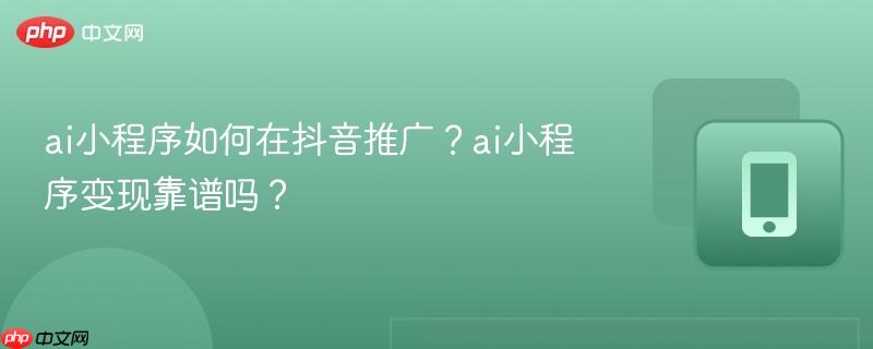 ai小程序如何在抖音推广？ai小程序变现靠谱吗？