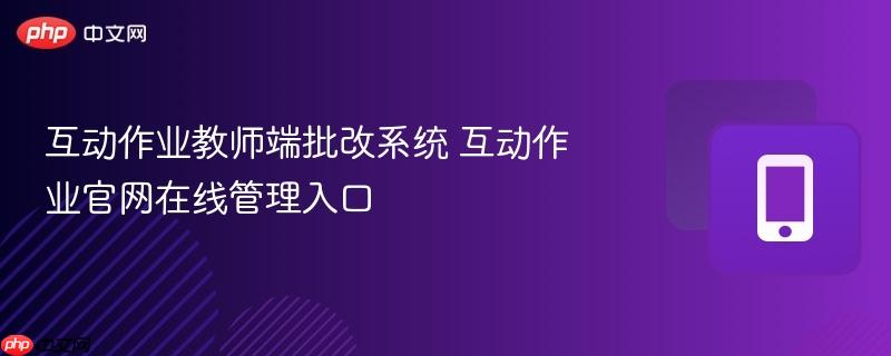 互动作业教师端批改系统 互动作业官网在线管理入口