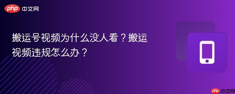 搬运号视频为什么没人看？搬运视频违规怎么办？