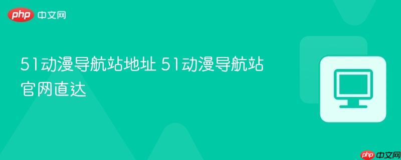 51动漫导航站地址 51动漫导航站官网直达