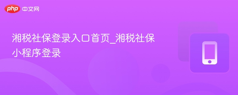 湘税社保登录入口首页_湘税社保小程序登录  第1张
