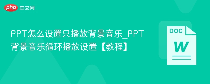 PPT怎么设置只播放背景音乐_PPT背景音乐循环播放设置【教程】  第1张