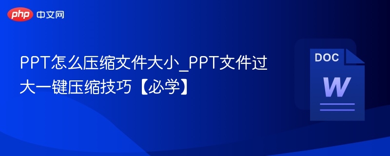 PPT怎么压缩文件大小_PPT文件过大一键压缩技巧【必学】  第1张