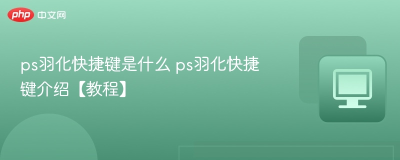 ps羽化快捷键是什么 ps羽化快捷键介绍【教程】  第1张