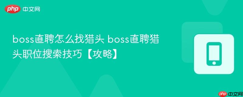 boss直聘怎么找猎头 boss直聘猎头职位搜索技巧【攻略】 第1张 boss直聘怎么找猎头 boss直聘猎头职位搜索技巧【攻略】 第1张