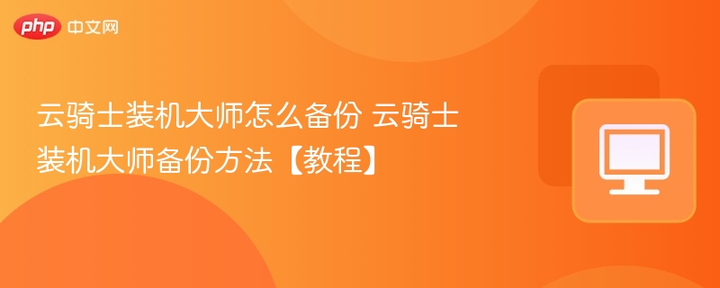 云骑士装机大师怎么备份 云骑士装机大师备份方法【教程】  第1张