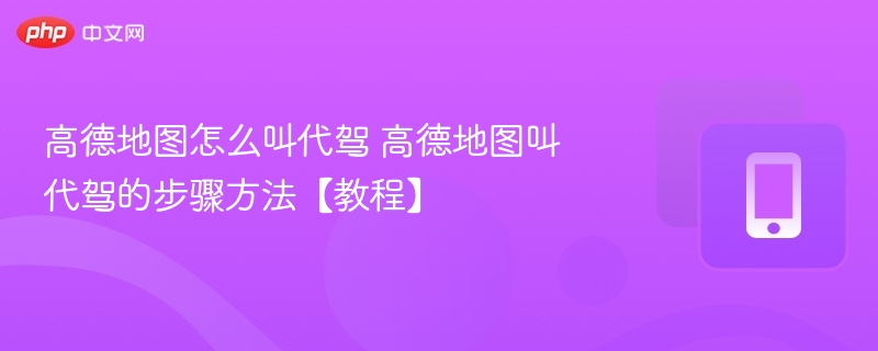 高德地图怎么叫代驾 高德地图叫代驾的步骤方法【教程】 第1张 高德地图怎么叫代驾 高德地图叫代驾的步骤方法【教程】 第1张