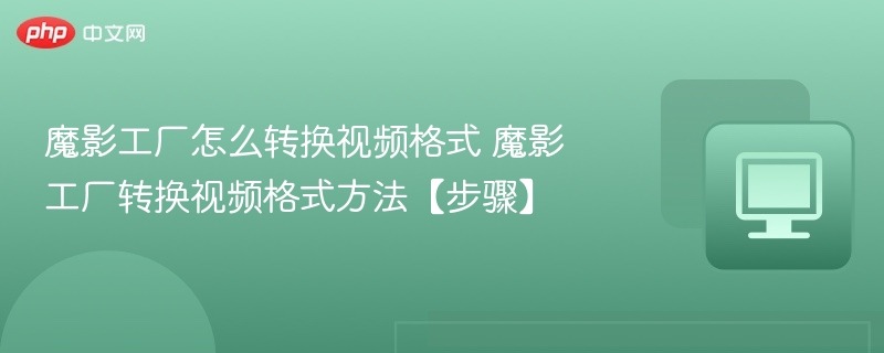 魔影工厂怎么转换视频格式 魔影工厂转换视频格式方法【步骤】  第1张