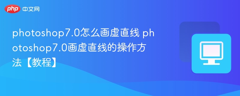 photoshop7.0怎么画虚直线 photoshop7.0画虚直线的操作方法【教程】 第1张 photoshop7.0怎么画虚直线 photoshop7.0画虚直线的操作方法【教程】 第1张