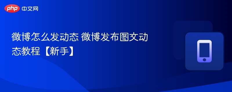 微博怎么发动态 微博发布图文动态教程【新手】  第1张
